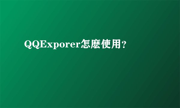 QQExporer怎麽使用？