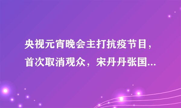 央视元宵晚会主打抗疫节目，首次取消观众，宋丹丹张国立等诗朗诵