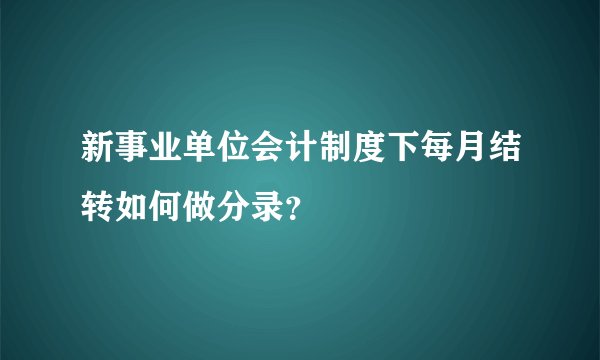 新事业单位会计制度下每月结转如何做分录？