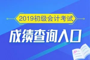 2019初级会计成绩查询时间及入口(全国汇总)