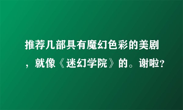推荐几部具有魔幻色彩的美剧，就像《迷幻学院》的。谢啦？