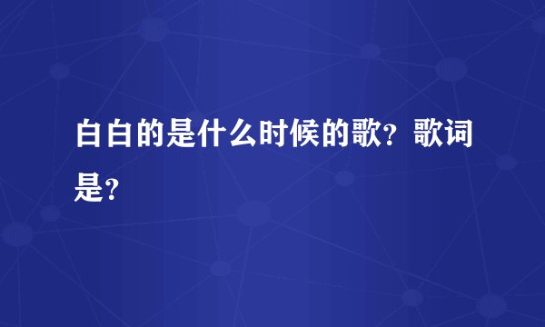 白白的是什么时候的歌？歌词是？
