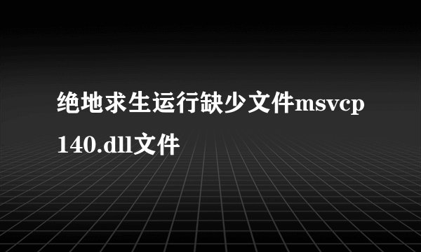 绝地求生运行缺少文件msvcp140.dll文件