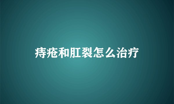 痔疮和肛裂怎么治疗