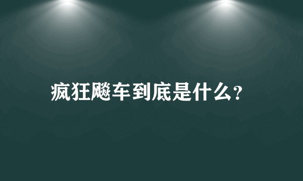 疯狂飚车到底是什么？