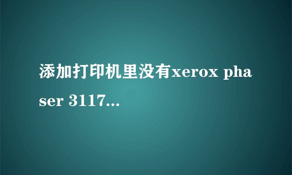 添加打印机里没有xerox phaser 3117这个型号怎么办