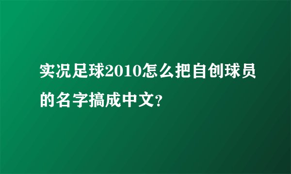 实况足球2010怎么把自创球员的名字搞成中文？