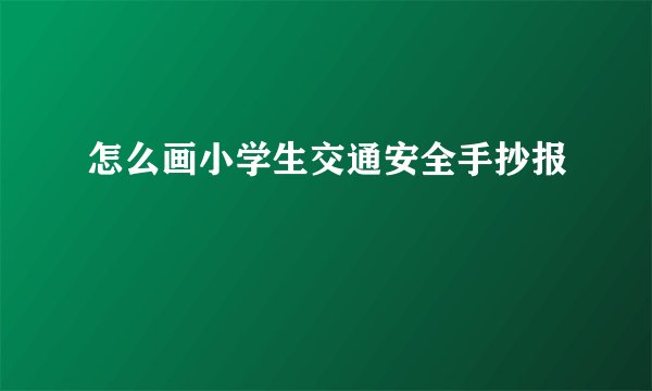 怎么画小学生交通安全手抄报