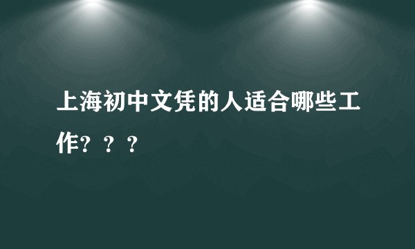 上海初中文凭的人适合哪些工作？？？