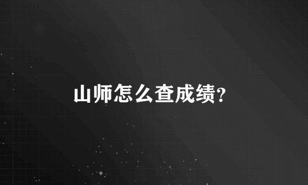 山师怎么查成绩？