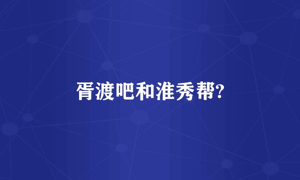 胥渡吧和淮秀帮?