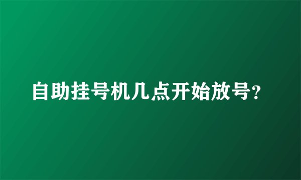自助挂号机几点开始放号？