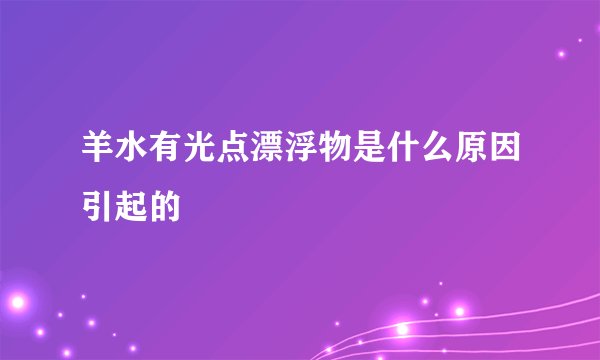 羊水有光点漂浮物是什么原因引起的