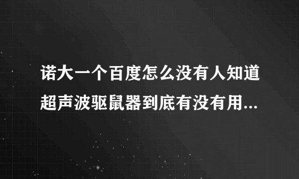 诺大一个百度怎么没有人知道超声波驱鼠器到底有没有用啊，我想买一个，请问有人真正用过吗？