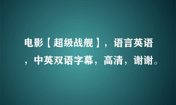 电影【超级战舰】，语言英语，中英双语字幕，高清，谢谢。
