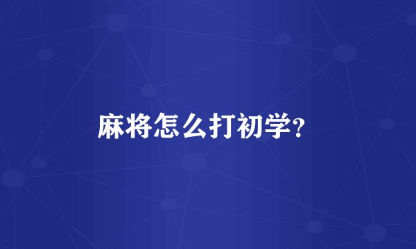麻将怎么打初学？