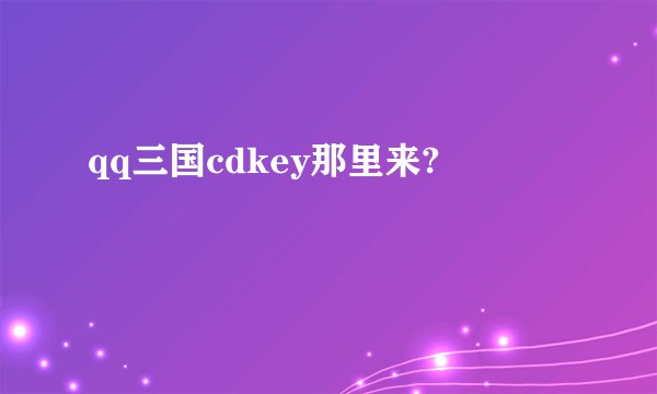 qq三国cdkey那里来?