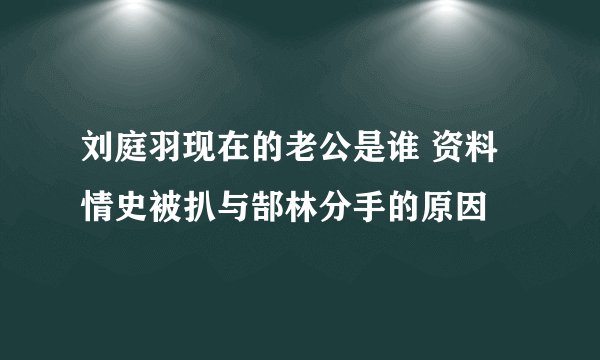 刘庭羽现在的老公是谁 资料情史被扒与郜林分手的原因