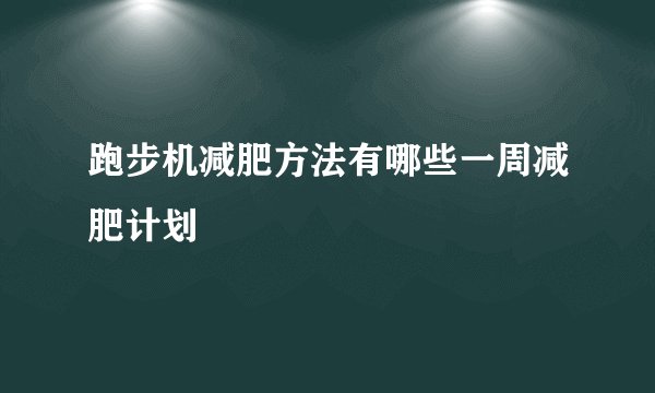 跑步机减肥方法有哪些一周减肥计划