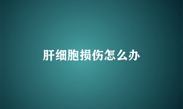 肝细胞损伤怎么办