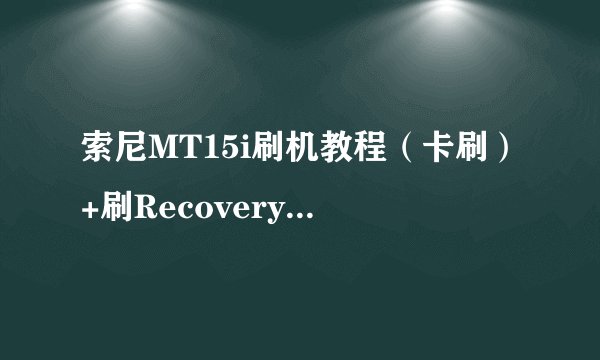 索尼MT15i刷机教程（卡刷）+刷Recovery图文教程