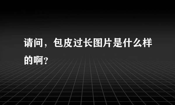 请问，包皮过长图片是什么样的啊？