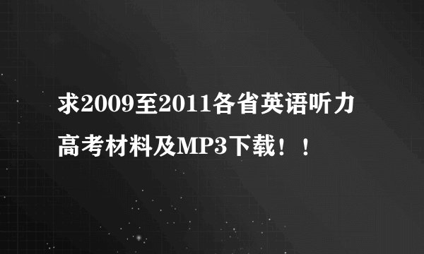 求2009至2011各省英语听力高考材料及MP3下载！！