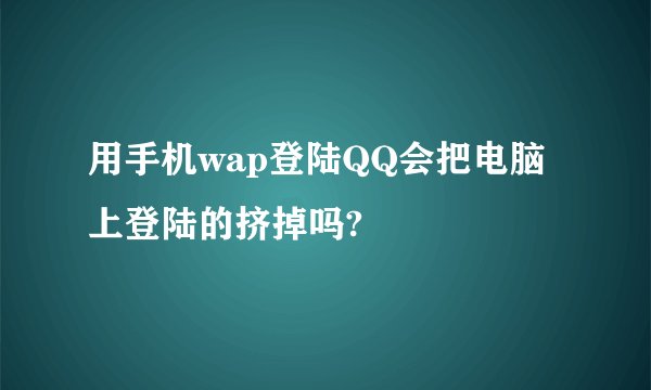 用手机wap登陆QQ会把电脑上登陆的挤掉吗?