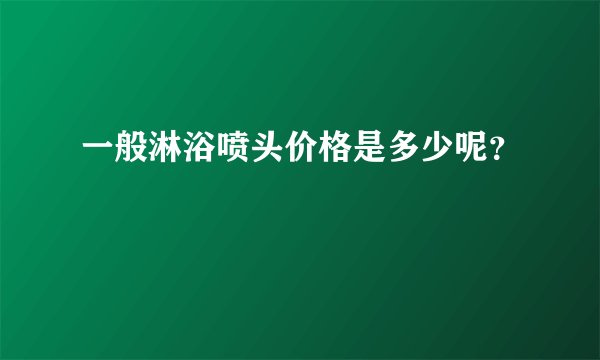 一般淋浴喷头价格是多少呢?