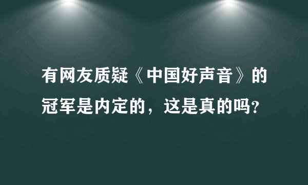 有网友质疑《中国好声音》的冠军是内定的，这是真的吗？