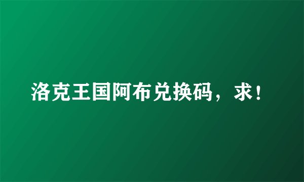洛克王国阿布兑换码，求！