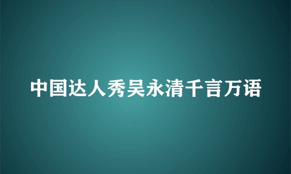 中国达人秀吴永清千言万语