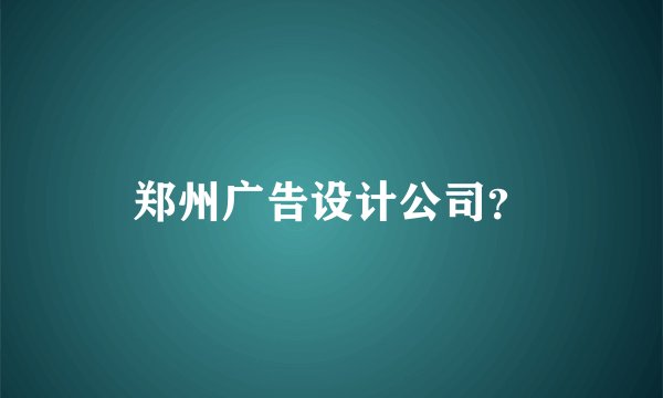 郑州广告设计公司？