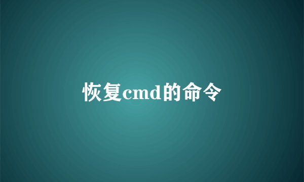 恢复cmd的命令