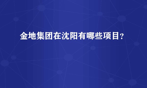 金地集团在沈阳有哪些项目？