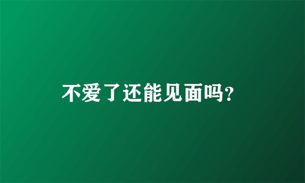 不爱了还能见面吗？