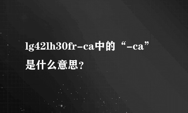lg42lh30fr-ca中的“-ca”是什么意思？