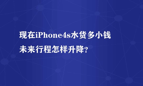 现在iPhone4s水货多小钱　未来行程怎样升降？