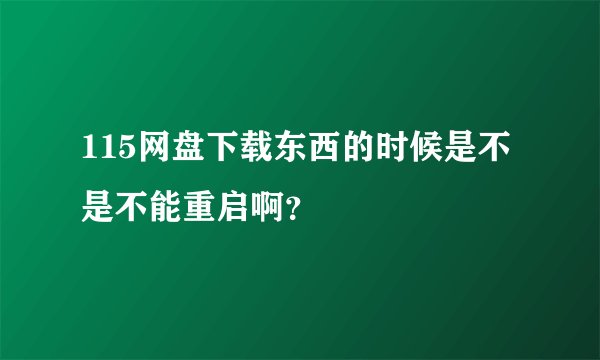 115网盘下载东西的时候是不是不能重启啊？