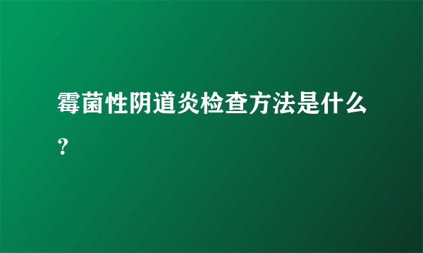 霉菌性阴道炎检查方法是什么？