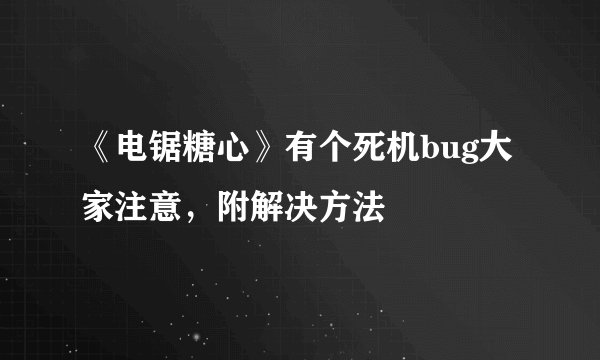 《电锯糖心》有个死机bug大家注意，附解决方法