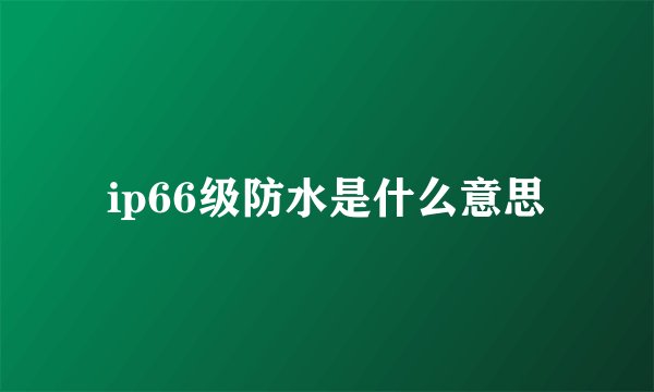 ip66级防水是什么意思