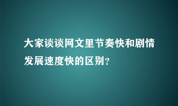 大家谈谈网文里节奏快和剧情发展速度快的区别？