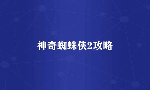 神奇蜘蛛侠2攻略