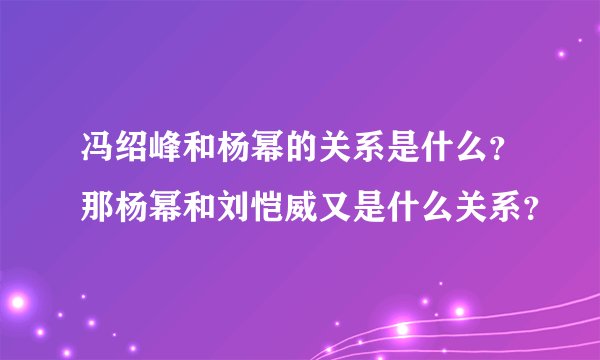 冯绍峰和杨幂的关系是什么？那杨幂和刘恺威又是什么关系？