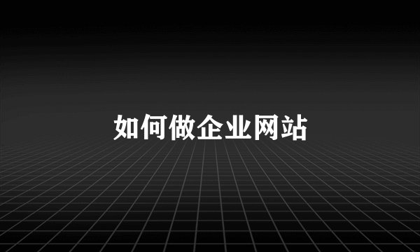 如何做企业网站