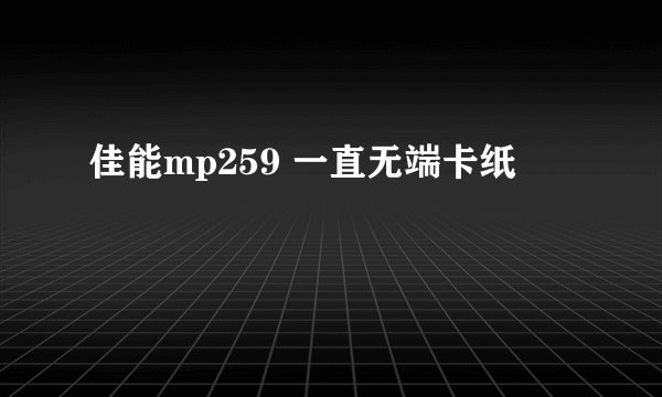 佳能mp259 一直无端卡纸