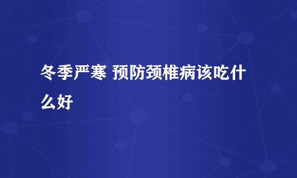 冬季严寒 预防颈椎病该吃什么好