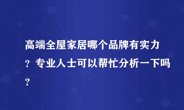 高端全屋家居哪个品牌有实力？专业人士可以帮忙分析一下吗？