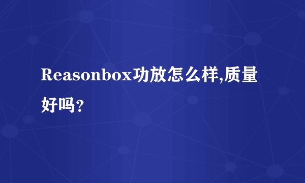 Reasonbox功放怎么样,质量好吗？